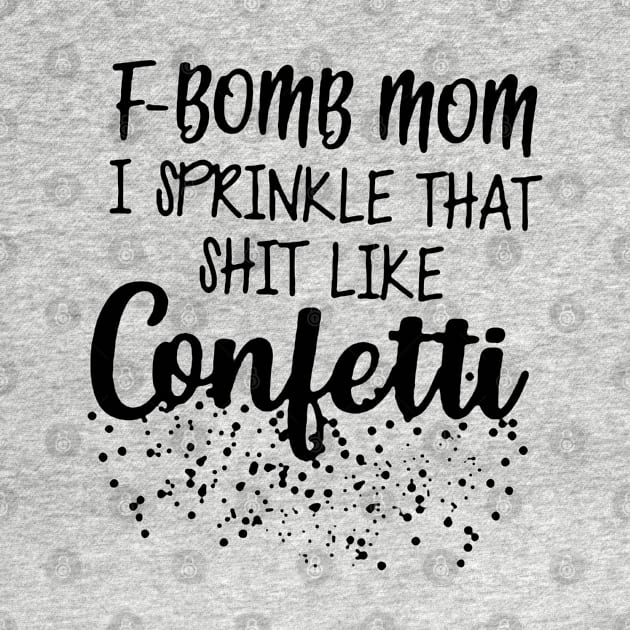 F-Bomb Mom I Sprinkle That Like Confetti by fadetsunset